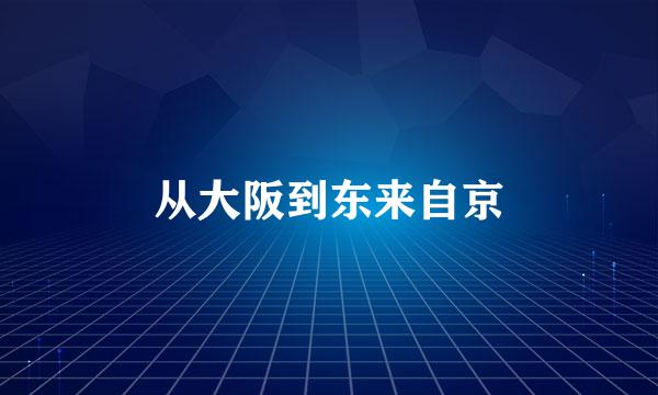 从大阪到东来自京