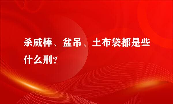 杀威棒、盆吊、土布袋都是些什么刑？