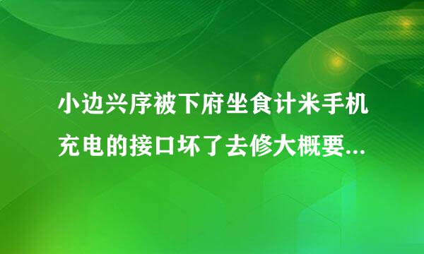 小边兴序被下府坐食计米手机充电的接口坏了去修大概要多少钱？