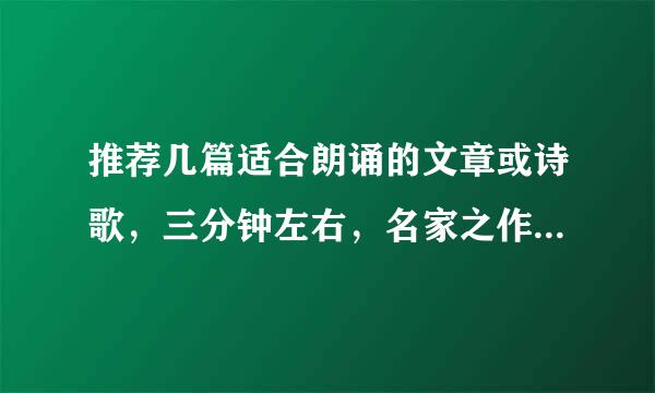 推荐几篇适合朗诵的文章或诗歌，三分钟左右，名家之作，急需跪求