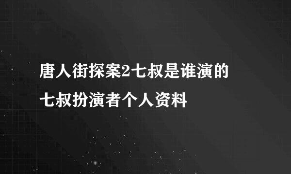 唐人街探案2七叔是谁演的 七叔扮演者个人资料