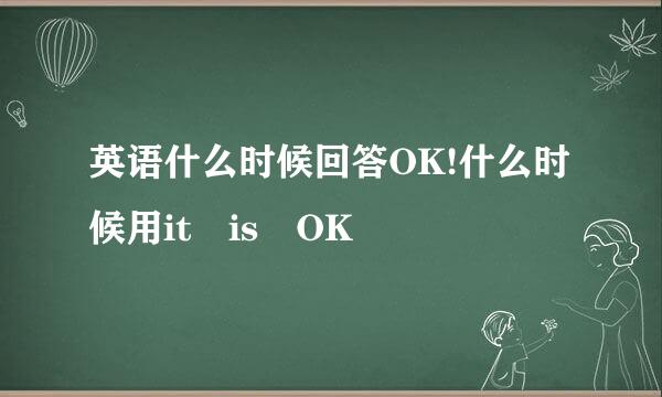 英语什么时候回答OK!什么时候用it is OK