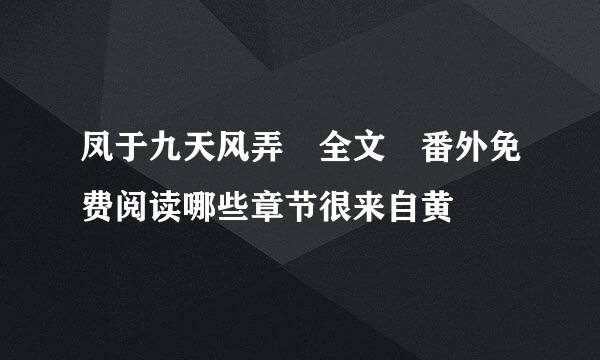 凤于九天风弄 全文 番外免费阅读哪些章节很来自黄