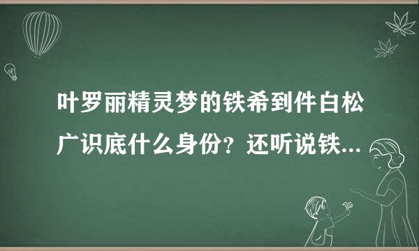 叶罗丽精灵梦的铁希到件白松广识底什么身份？还听说铁希就是水王子，但我一直不相信。