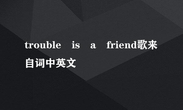 trouble is a friend歌来自词中英文