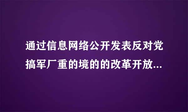 通过信息网络公开发表反对党搞军厂重的境的的改革开放政策的文章的，来自给予