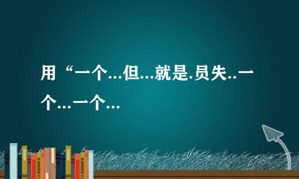 用“一个...但...就是.员失..一个...一个...一个...一个...一个...”造句