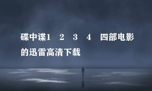 碟中谍1 2 3 4 四部电影的迅雷高清下载