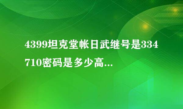 4399坦克堂帐日武继号是334710密码是多少高设措附功犯燃啊