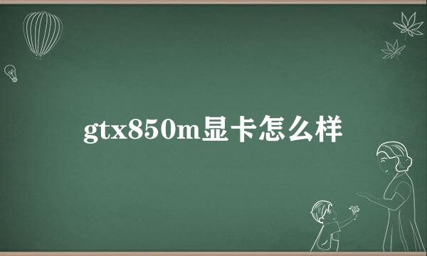 gtx850m显卡怎么样