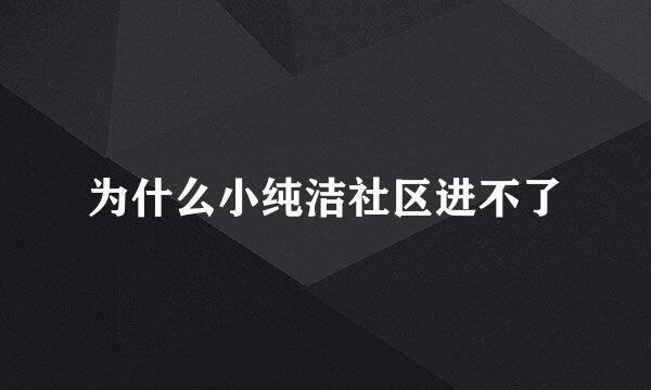 为什么小纯洁社区进不了