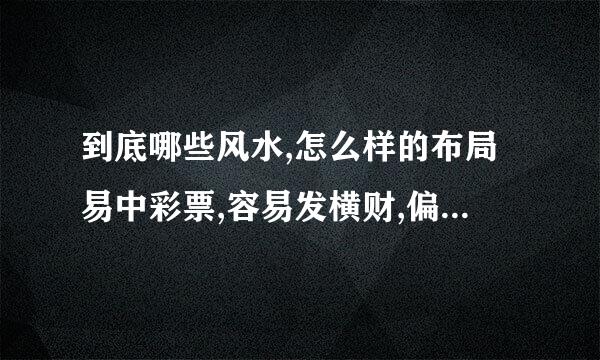 到底哪些风水,怎么样的布局易中彩票,容易发横财,偏财计操呢?我又不妨列举几点。