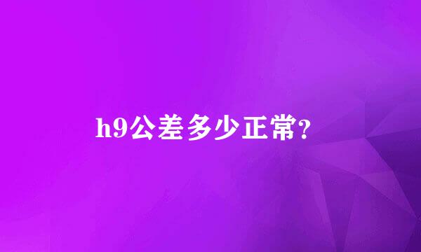 h9公差多少正常？