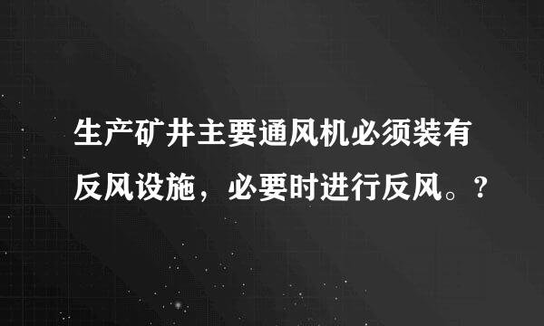 生产矿井主要通风机必须装有反风设施，必要时进行反风。?