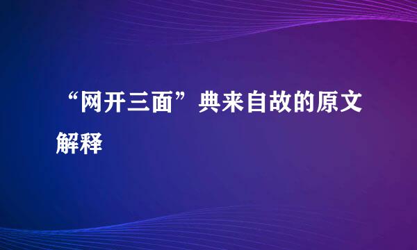 “网开三面”典来自故的原文解释