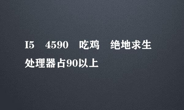 I5 4590 吃鸡 绝地求生 处理器占90以上