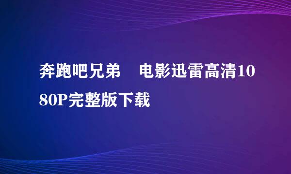 奔跑吧兄弟 电影迅雷高清1080P完整版下载