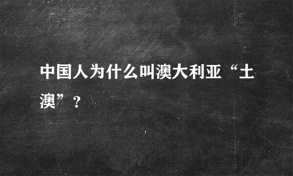 中国人为什么叫澳大利亚“土澳”？