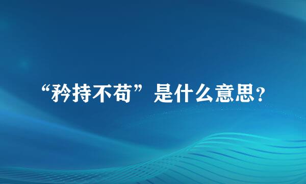 “矜持不苟”是什么意思？