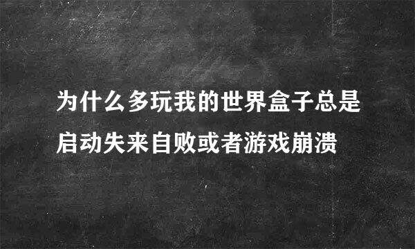 为什么多玩我的世界盒子总是启动失来自败或者游戏崩溃