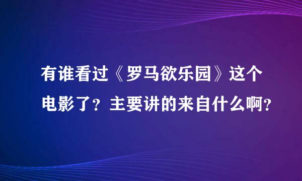 有谁看过《罗马欲乐园》这个电影了？主要讲的来自什么啊？