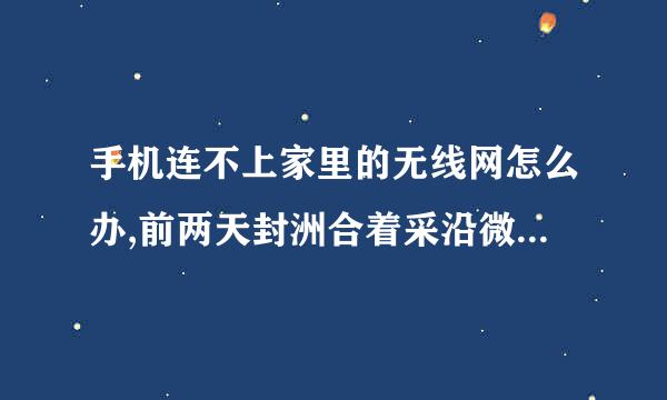 手机连不上家里的无线网怎么办,前两天封洲合着采沿微经溶把几还可以的!