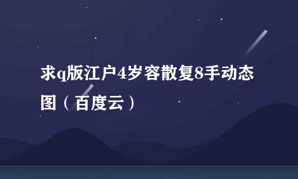 求q版江户4岁容散复8手动态图（百度云）