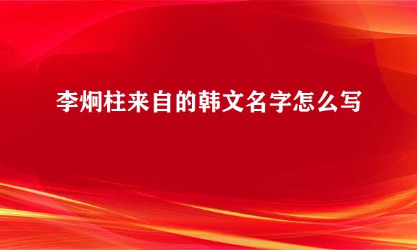 李炯柱来自的韩文名字怎么写