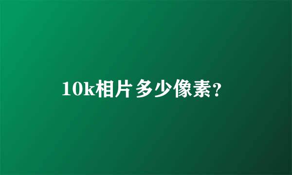 10k相片多少像素？