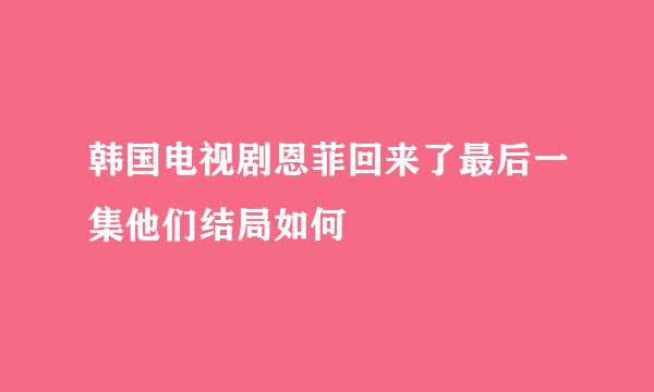 韩国电视剧恩菲回来了最后一集他们结局如何