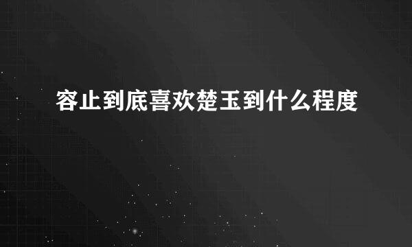 容止到底喜欢楚玉到什么程度