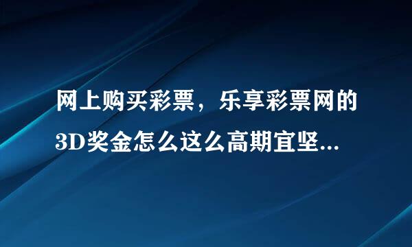 网上购买彩票，乐享彩票网的3D奖金怎么这么高期宜坚求秋并处脱呢？