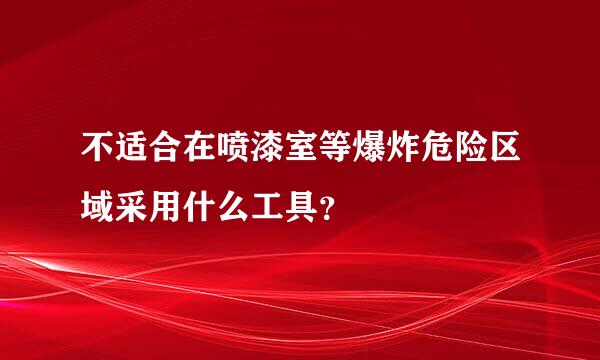 不适合在喷漆室等爆炸危险区域采用什么工具？