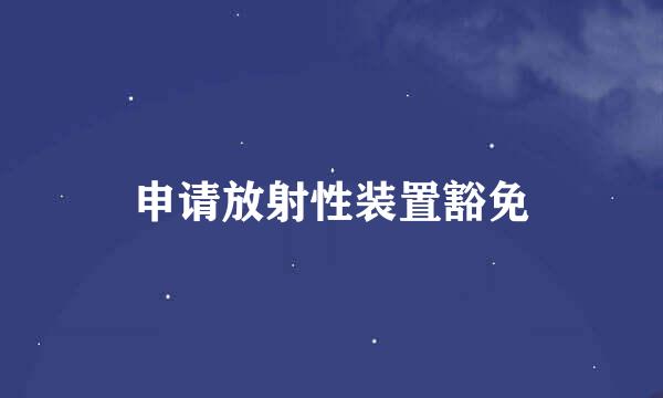 申请放射性装置豁免