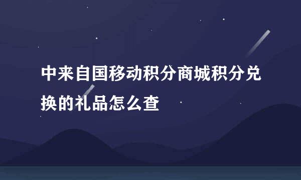 中来自国移动积分商城积分兑换的礼品怎么查