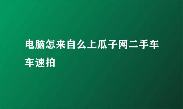 电脑怎来自么上瓜子网二手车车速拍