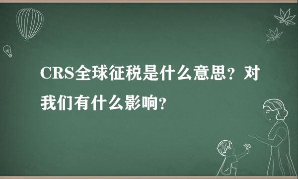 CRS全球征税是什么意思？对我们有什么影响？