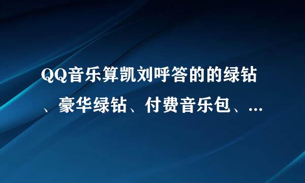 QQ音乐算凯刘呼答的的绿钻、豪华绿钻、付费音乐包、豪华付费音乐包有什么不同？