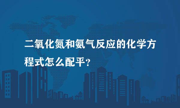 二氧化氮和氨气反应的化学方程式怎么配平？