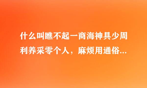 什么叫瞧不起一商海神具少周利养采零个人，麻烦用通俗的话解释瞧不起？