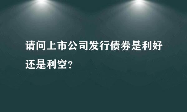 请问上市公司发行债券是利好还是利空？