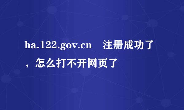 ha.122.gov.cn 注册成功了，怎么打不开网页了