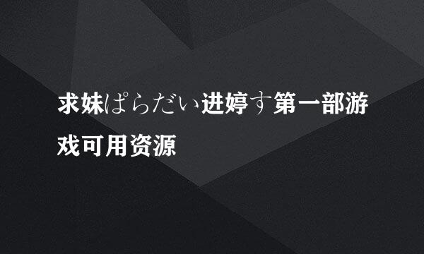 求妹ぱらだい进婷す第一部游戏可用资源