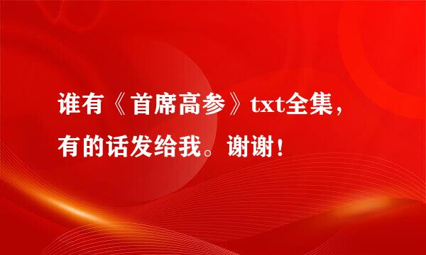 谁有《首席高参》txt全集，有的话发给我。谢谢！