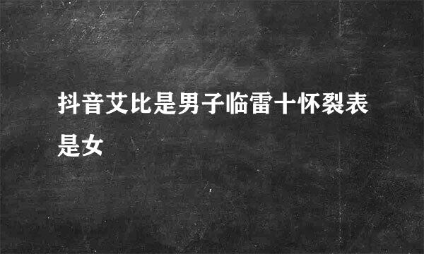 抖音艾比是男子临雷十怀裂表是女