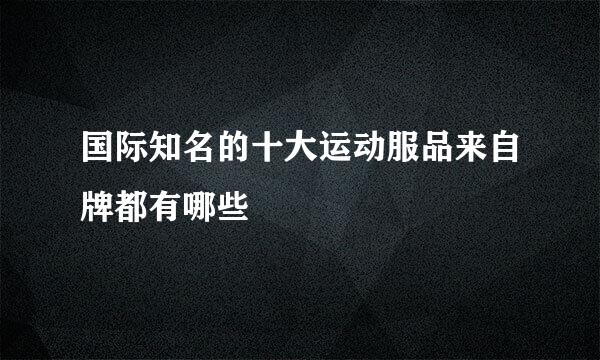 国际知名的十大运动服品来自牌都有哪些