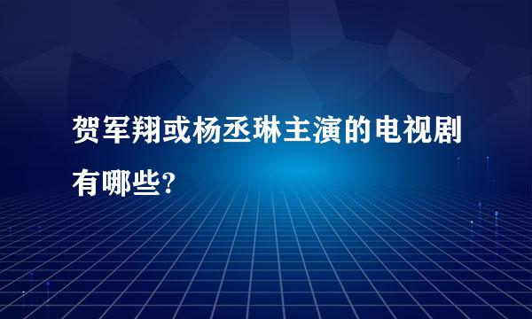 贺军翔或杨丞琳主演的电视剧有哪些?