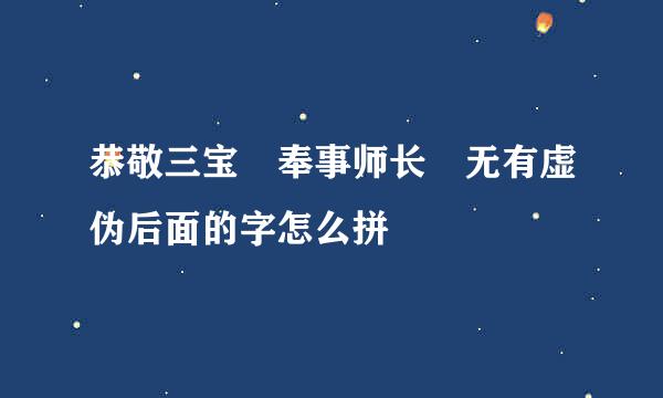 恭敬三宝 奉事师长 无有虚伪后面的字怎么拼