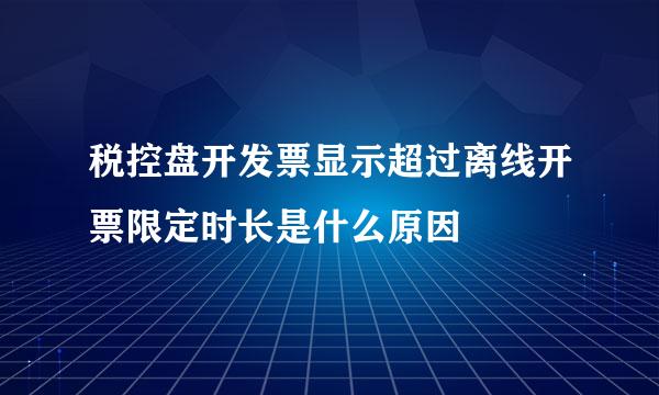 税控盘开发票显示超过离线开票限定时长是什么原因