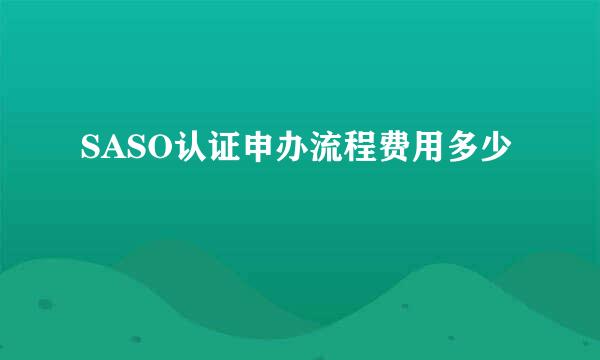 SASO认证申办流程费用多少